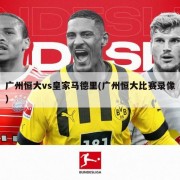 广州恒大vs皇家马德里(广州恒大比赛录像)