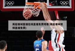英超曼城直播在线直播免费观看(英超曼城视频直播免费)
