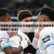 球探网足球即时比分旧版即时比分(球探网足球即时一比分)