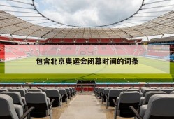 包含北京奥运会闭幕时间的词条