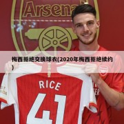 梅西拒绝交换球衣(2020年梅西拒绝续约)