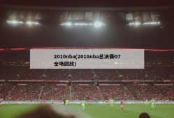 2010nba(2010nba总决赛G7全场回放)