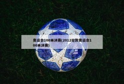 奥运会100米决赛(2012伦敦奥运会100米决赛)