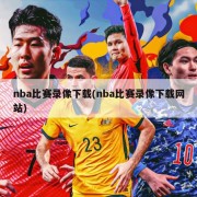 nba比赛录像下载(nba比赛录像下载网站)