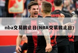 nba交易截止日(NBA交易截止日)