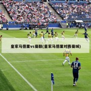 皇家马德里vs曼联(皇家马德里对阵曼城)