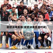亚冠决赛直播(亚冠决赛直播时间)