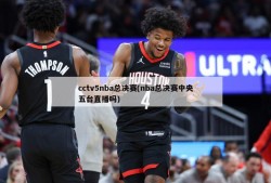 cctv5nba总决赛(nba总决赛中央五台直播吗)