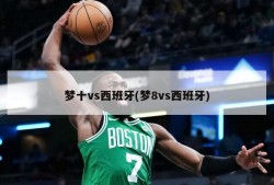 梦十vs西班牙(梦8vs西班牙)