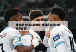 直播:意大利vs西班牙(直播意大利vs西班牙首发)