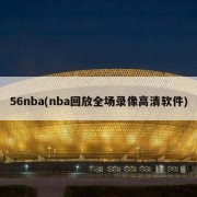 56nba(nba回放全场录像高清软件)