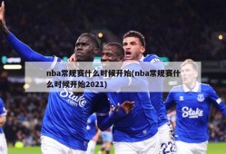 nba常规赛什么时候开始(nba常规赛什么时候开始2021)