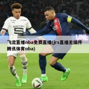 飞流直播nba免费直播(jrs直播无插件腾讯体育nba)