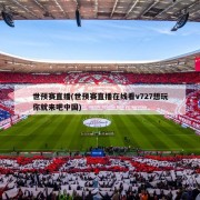 世预赛直播(世预赛直播在线看v727想玩你就来吧中国)