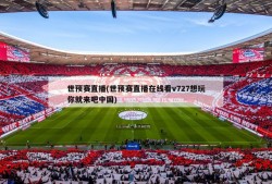 世预赛直播(世预赛直播在线看v727想玩你就来吧中国)