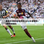 葡萄牙对西班牙世界杯(2018年葡萄牙vs西班牙回放)