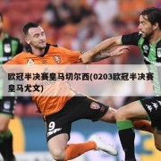欧冠半决赛皇马切尔西(0203欧冠半决赛皇马尤文)