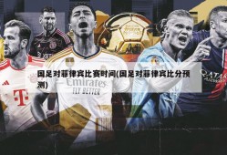 国足对菲律宾比赛时间(国足对菲律宾比分预测)