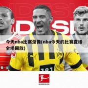 今天nba比赛录像(nba今天的比赛直播全场回放)