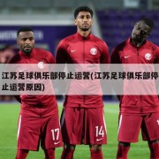 江苏足球俱乐部停止运营(江苏足球俱乐部停止运营原因)