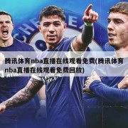 腾讯体育nba直播在线观看免费(腾讯体育nba直播在线观看免费回放)