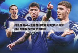 腾讯体育nba直播在线观看免费(腾讯体育nba直播在线观看免费回放)