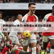 利物浦对ac米兰(利物浦ac米兰欧冠决赛43)