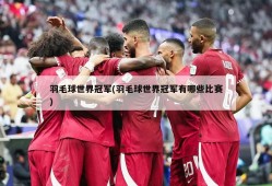 羽毛球世界冠军(羽毛球世界冠军有哪些比赛)