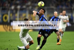 足球运动员李明(足球运动员李明的儿子)