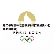 拜仁慕尼黑vs巴塞罗那(拜仁慕尼黑vs巴塞罗那比分)