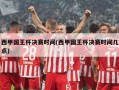 西甲国王杯决赛时间(西甲国王杯决赛时间几点)