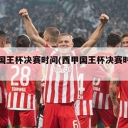 西甲国王杯决赛时间(西甲国王杯决赛时间几点)