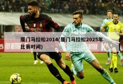 厦门马拉松2014(厦门马拉松2025年比赛时间)