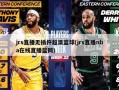 jrs直播无插件超清篮球(jrs直播nba在线直播篮网)