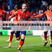 直播:巴西vs哥伦比亚(巴西对哥伦比亚视频回放)