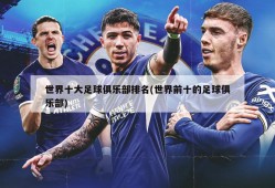 世界十大足球俱乐部排名(世界前十的足球俱乐部)