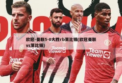 欧冠-曼联5-0大胜rb莱比锡(欧冠曼联vs莱比锡)