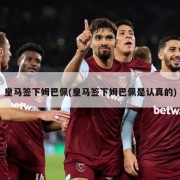 皇马签下姆巴佩(皇马签下姆巴佩是认真的)