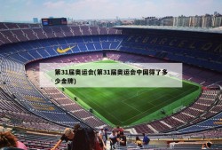 第31届奥运会(第31届奥运会中国得了多少金牌)