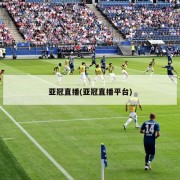 亚冠直播(亚冠直播平台)