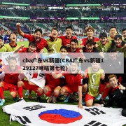 cba广东vs新疆(CBA广东vs新疆129127咪咕第七轮)