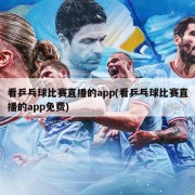 看乒乓球比赛直播的app(看乒乓球比赛直播的app免费)