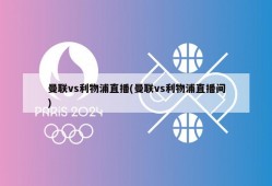曼联vs利物浦直播(曼联vs利物浦直播间)