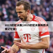2015欧冠决赛(2015欧冠决赛梅西决赛记忆篇)