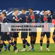 2013nba总决赛(2013nba总决赛g6全场回放超清)