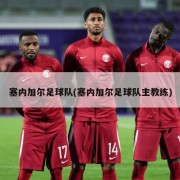 塞内加尔足球队(塞内加尔足球队主教练)