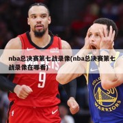 nba总决赛第七战录像(nba总决赛第七战录像在哪看)