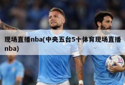 现场直播nba(中央五台5十体育现场直播nba)