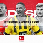 欧冠足球(欧冠足球加时赛多少分钟)