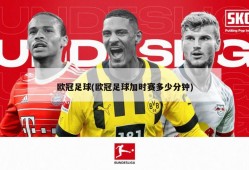 欧冠足球(欧冠足球加时赛多少分钟)